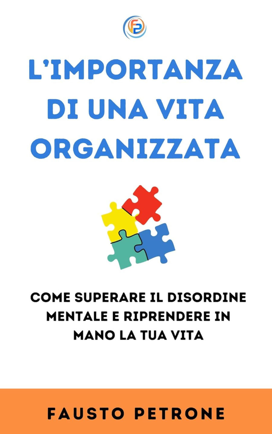 L'Importanza di una Vita Organizzata: Come superare il disordine mentale e riprendere in mano la tua vita (Il Metodo Facile)