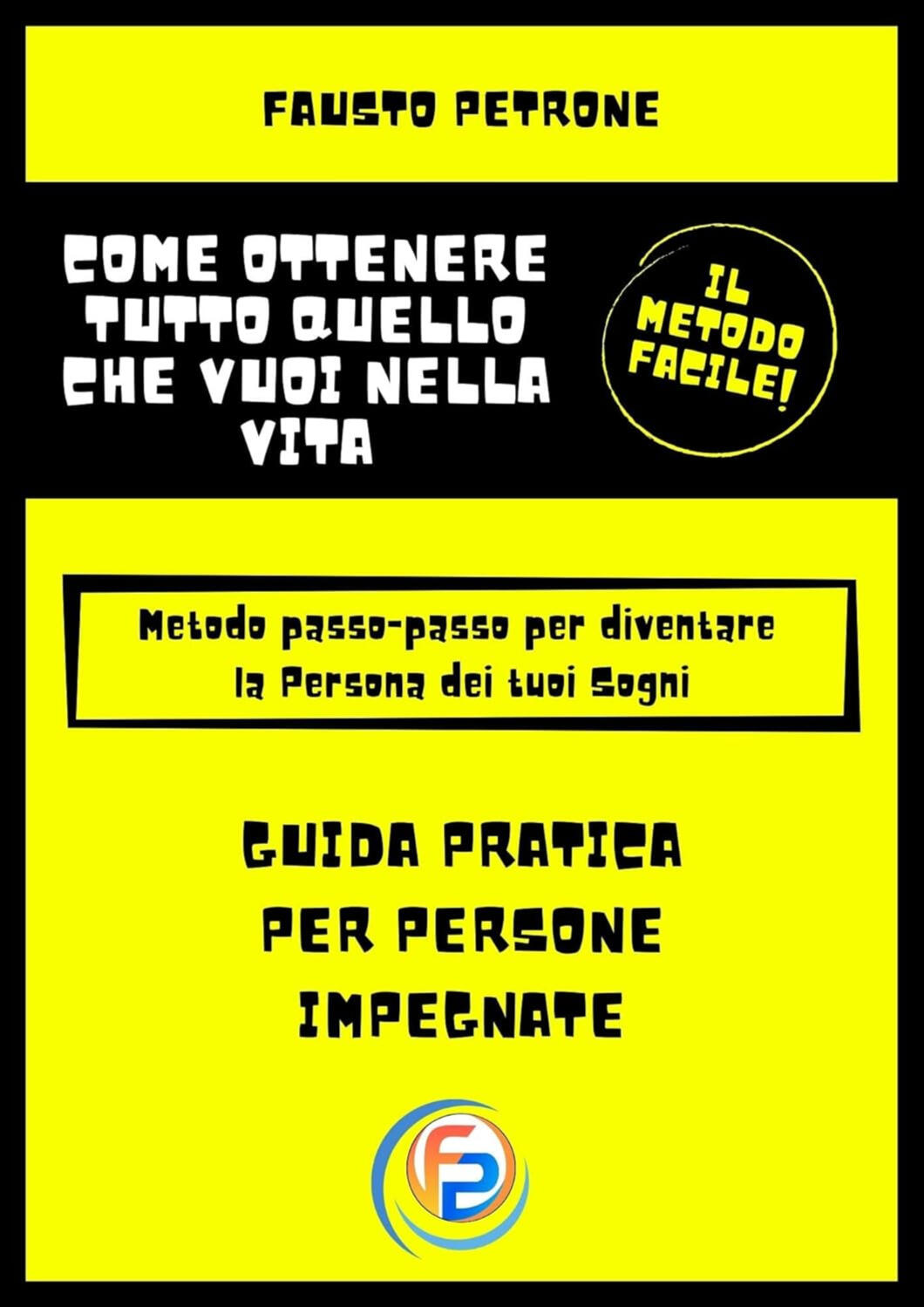 Come ottenere tutto quello che vuoi nella vita: Metodo passo passo per diventare la Persona dei tuoi Sogni (Il Metodo Facile)